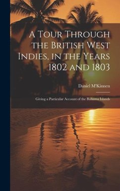 A Tour Through the British West Indies, in the Years 1802 and 1803: Giving a Particular Account of the Bahama Islands - M'Kinnen, Daniel