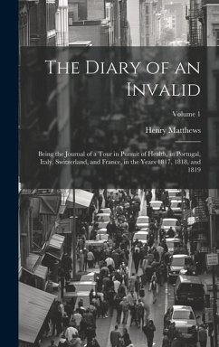 The Diary of an Invalid: Being the Journal of a Tour in Pursuit of Health, in Portugal, Italy, Switzerland, and France, in the Years 1817, 1818 - Matthews, Henry
