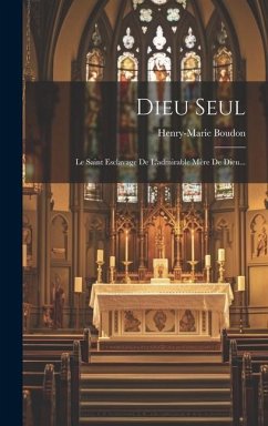 Dieu Seul: Le Saint Esclavage De L'admirable Mère De Dieu... - Boudon, Henry-Marie