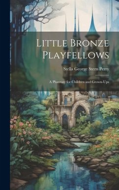 Little Bronze Playfellows: A Phantasy for Children and Grown-Ups - Perry, Stella George Stern