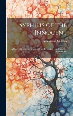 Syphilis of the Innocent: A Study of the Social Effects of Syphilis On the Family and the Community - Solomon, Harry Caesar