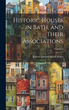 Historic Houses in Bath, and Their Associations; Volume 1 - Peach, Robert Edward Myhill