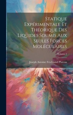 Statique Expérimentale Et Théorique Des Liquides Soumis Aux Seules Forces Moléculaires; Volume 2 - Plateau, Joseph Antoine Ferdinand