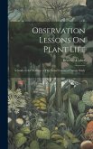 Observation Lessons On Plant Life: A Guide to the Teacher. a Two Years' Course of Nature Study