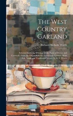 The West Country Garland: Selected From the Writings of the Poets of Devon and Cornwall, From the Fifteenth to the Nineteenth Century, With Folk - Worth, Richard Nicholls