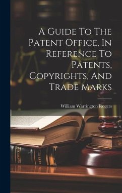 A Guide To The Patent Office, In Reference To Patents, Copyrights, And Trade Marks - Rogers, William Warrington