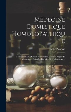 Médecine Domestique Homoeopathique: Traitement D'un Grand Nombre De Maladies Aigües Et Chroniques Selon La Doctrine De Hahnemann... - Parseval, A. de