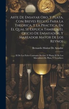 Arte De Ensayar Oro, Y Plata, Con Breves Reglas Para La Theorica, Y La Practica, En El Qual Se Explica Tambien El Oficio De Ensayador, Y Mareador Mayo - De Amador, Bernardo Muñoz