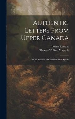 Authentic Letters From Upper Canada: With an Account of Canadian Field Sports - Magrath, Thomas William; Radcliff, Thomas