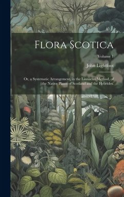 Flora Scotica: Or, a Systematic Arrangement, in the Linnaean Method, of the Native Plants of Scotland and the Hebrides.; Volume 1 - Lightfoot, John