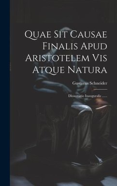 Quae Sit Causae Finalis Apud Aristotelem Vis Atque Natura: Diosertatio Inauguralis ...... - Schneider, Gustavus