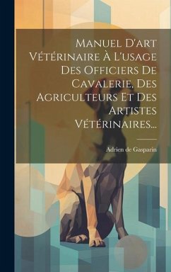 Manuel D'art Vétérinaire À L'usage Des Officiers De Cavalerie, Des Agriculteurs Et Des Artistes Vétérinaires... - Gasparin, Adrien De