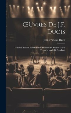 OEuvres De J.F. Ducis: Amélise. Foedor Et Wladamir. Framens Et Analyse D'une Tragédie Inédit De Macbeth - Ducis, Jean-François
