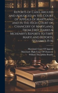 Reports of Cases Argued and Adjudged in the Court of Appeals of Maryland and in the High Court of Chancery of Maryland, From First Harris & Mchenry's - Brantly, William Theophilus
