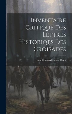 Inventaire Critique Des Lettres Historiqes Des Croisades - Riant, Paul Édouard Didier