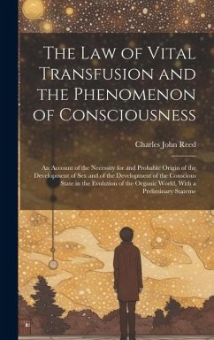 The Law of Vital Transfusion and the Phenomenon of Consciousness: An Account of the Necessity for and Probable Origin of the Development of Sex and of - Reed, Charles John