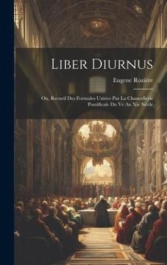 Liber Diurnus: Ou, Recueil Des Formules Usitées Par La Chancellerie Pontificale Du Ve Au Xie Siècle - Rozière, Eugene