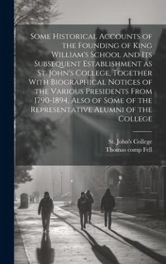 Some Historical Accounts of the Founding of King William's School and Its Subsequent Establishment as St. John's College, Together With Biographical N