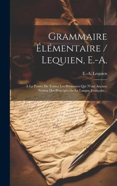 Grammaire Élémentaire / Lequien, E.-a.: À La Portée De Toutes Les Personnes Qui N'ont Aucune Notion Des Principes De La Langue Françoise... - Lequien, E. -A