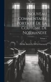 Nouveau Commentaire Portatif De La Coutume De Normandie; Volume 1