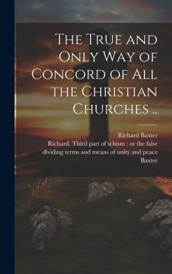 The True and Only Way of Concord of All the Christian Churches .. - Baxter, Richard
