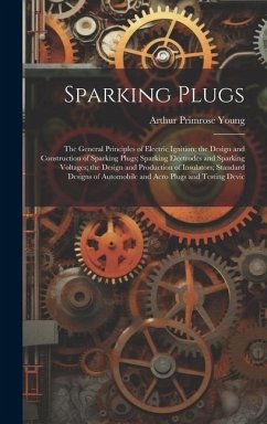 Sparking Plugs: The General Principles of Electric Ignition; the Design and Construction of Sparking Plugs; Sparking Electrodes and Sp - Young, Arthur Primrose