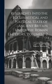 Researches Into the Ecclesiastical and Political State of Ancient Britain Under the Roman Emperors, Volumes 1-2