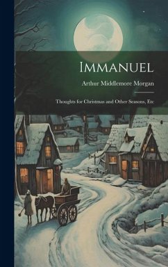 Immanuel: Thoughts for Christmas and Other Seasons, Etc - Morgan, Arthur Middlemore