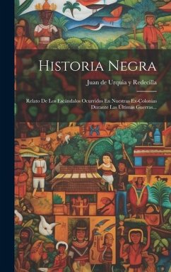 Historia Negra: Relato De Los Escándalos Ocurridos En Nuestras Ex-colonias Durante Las Últimas Guerras...