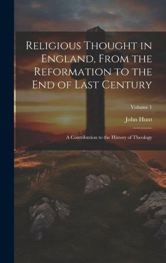 Religious Thought in England, From the Reformation to the End of Last Century: A Contribution to the History of Theology; Volume 1 - Hunt, John