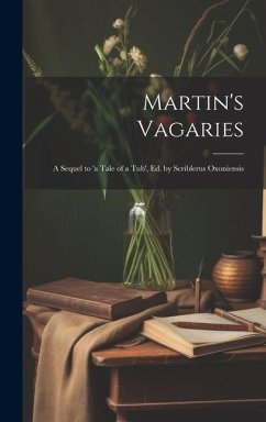 Martin's Vagaries: A Sequel to 'a Tale of a Tub', Ed. by Scriblerus Oxoniensis - Anonymous