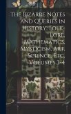 The Bizarre Notes and Queries in History, Folk-Lore, Mathematics, Mysticism, Art, Science, Etc, Volumes 3-4
