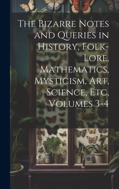 The Bizarre Notes and Queries in History, Folk-Lore, Mathematics, Mysticism, Art, Science, Etc, Volumes 3-4 - Anonymous