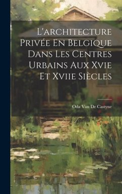 L'architecture Privée En Belgique Dans Les Centres Urbains Aux Xvie Et Xviie Siècles - de Castyne, Oda van
