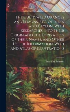 The Cultivated Oranges and Lemons, Etc. of India and Ceylon, With Researches Into Their Origin and the Derivation of Their Names, and Other Useful Inf