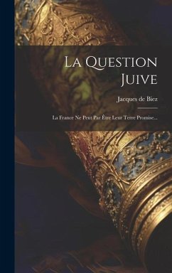 La Question Juive: La France Ne Peut Par Être Leur Terre Promise... - Biez, Jacques De