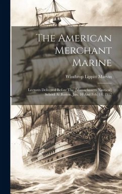 The American Merchant Marine: Lectures Delivered Before The [massachusetts Nautical] School At Boston, Jan. 10 And Feb. 14, 1917 - Marvin, Winthrop Lippitt