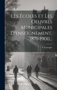 Les Écoles Et Les Oeuvres Municipales D'enseignement, 1871-1900... - Lavergne, F.