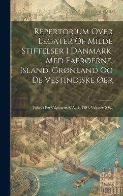 Repertorium Over Legater Of Milde Stiftelser I Danmark, Med Faerøerne, Island, Grønland Og De Vestindiske Øer: Stiftede Før Udgangen Af Aaret 1894, Vo - Anonymous