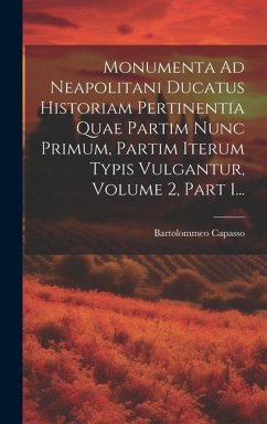 Monumenta Ad Neapolitani Ducatus Historiam Pertinentia Quae Partim Nunc Primum, Partim Iterum Typis Vulgantur, Volume 2, Part 1... - Capasso, Bartolommeo