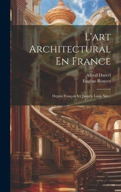 L'art Architectural En France: Depuis François Ier Jusqu'a Louis Xiv... - Rouyer, Eugène; Darcel, Alfred