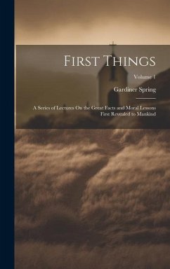 First Things: A Series of Lectures On the Great Facts and Moral Lessons First Revealed to Mankind; Volume 1 - Spring, Gardiner