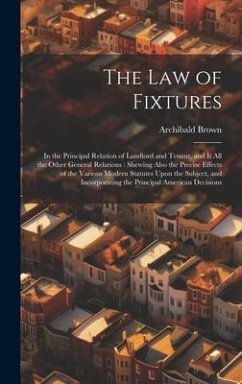 The Law of Fixtures: In the Principal Relation of Landlord and Tenant, and It All the Other General Relations: Shewing Also the Precise Eff - Brown, Archibald