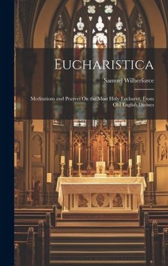 Eucharistica: Meditations and Prayers On the Most Holy Eucharist. From Old English Divines - Wilberforce, Samuel