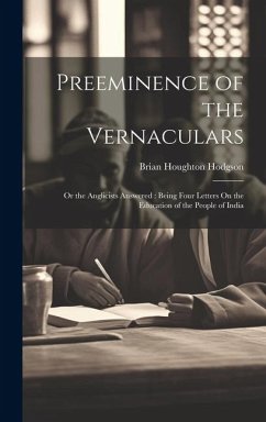 Preeminence of the Vernaculars: Or the Anglicists Answered: Being Four Letters On the Education of the People of India - Hodgson, Brian Houghton