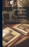 In Wildest Africa: By C. G. Schillings, Tr. by Frederic Whyte. With Over 300 Photographic Studies Direct From the Author's Negatives, Tak