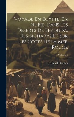 Voyage En Egypte, En Nubie, Dans Les Deserts De Beyouda, Des Bicharys Et Sur Les Cotes De La Mer Rouge; Volume 1 - Combes, Edmond