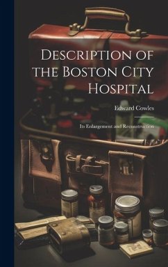 Description of the Boston City Hospital: Its Enlargement and Reconstruction - Cowles, Edward