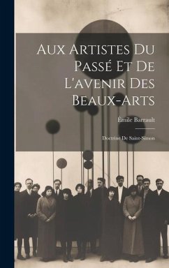 Aux Artistes Du Passé Et De L'avenir Des Beaux-Arts: Doctrine De Saint-Simon - Barrault, Émile