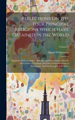 Reflections On the Four Principal Religions Which Have Obtained in the World: Paganism, Mohammedism, Judaism, and Christianity; Also On the Church of - Williamson, David